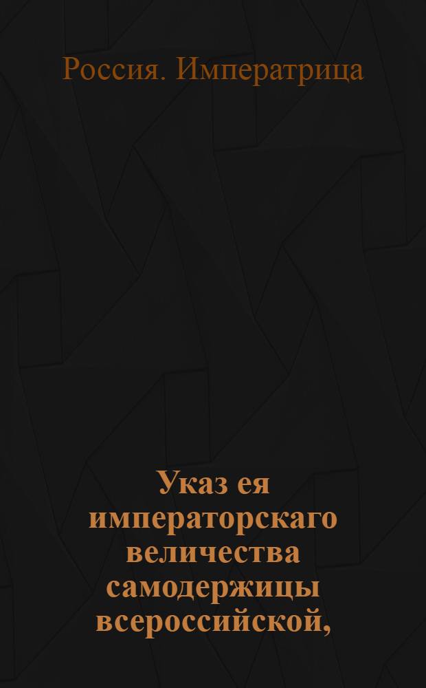 Указ ея императорскаго величества самодержицы всероссийской, : Об отпуске из Темерниковского порта парусных полотен и всяких фабричных товаров, до учреждения торговой компании : Из Правительствующаго Сената, объявляется во всенародное известие