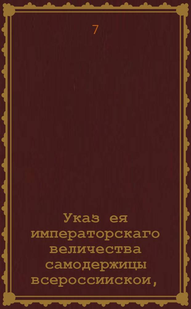 Указ ея императорскаго величества самодержицы всероссиискои, : О заведении пильных, водяных и ветряных мельниц, и об употреблении в строении пильных досок : Из Правительствующаго Сената, объявляется во всенародное известие