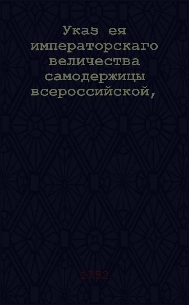 Указ ея императорскаго величества самодержицы всероссийской, : О розыске Сибирского гарнизона новоучрежденного драгунского полка каптенармуса Зорина, отправленного из канцелярии Колывановоскресенского горного начальства в апреле 1752 г. с рапортами и чертежами : Из Правительствующаго Сената