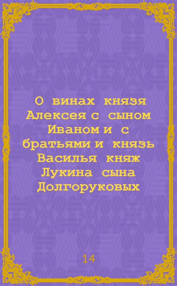 [О винах князя Алексея с сыном Иваном и с братьями и князь Василья княж Лукина сына Долгоруковых]