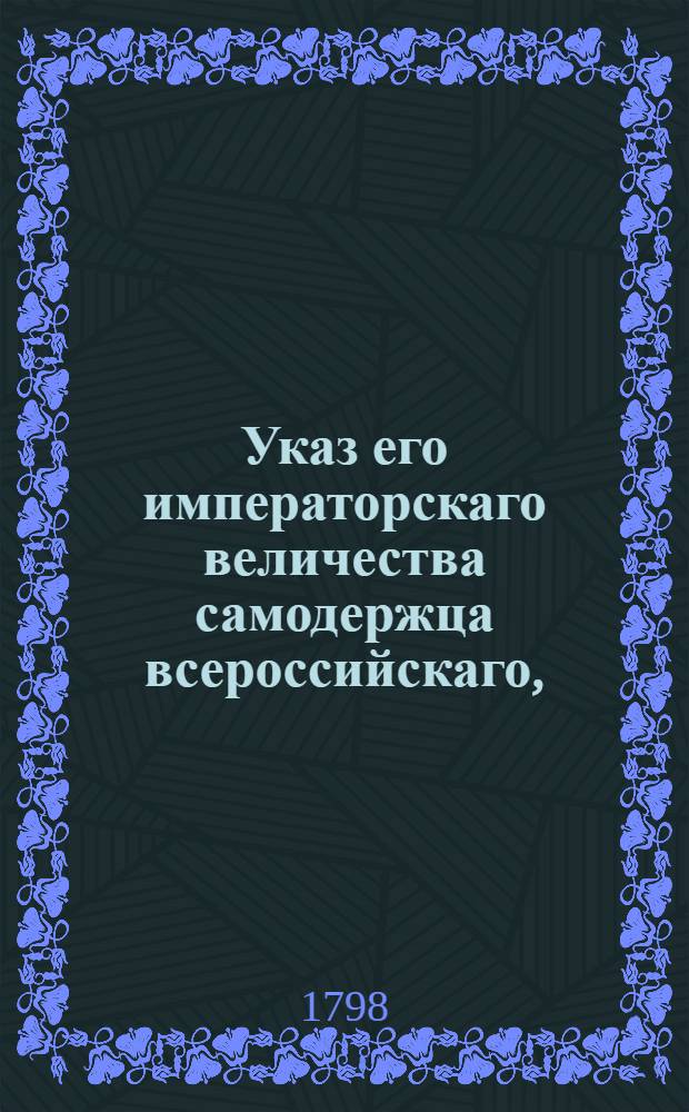 Указ его императорскаго величества самодержца всероссийскаго, : О рассылке указа о пропуске без пошлин возвращающихся из чужих краев к Архангельскому порту сальных бочек, называемых корделки