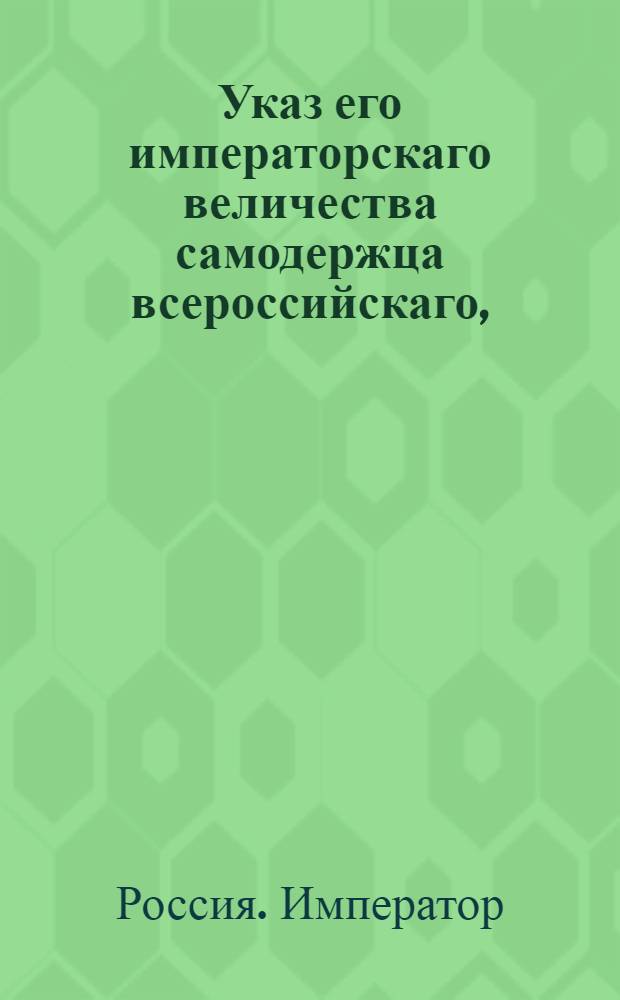 Указ его императорскаго величества самодержца всероссийскаго, : О рассылке указа о зависимости удельных экспедиций от начальников губернии, вице-губернаторов и казенных палат