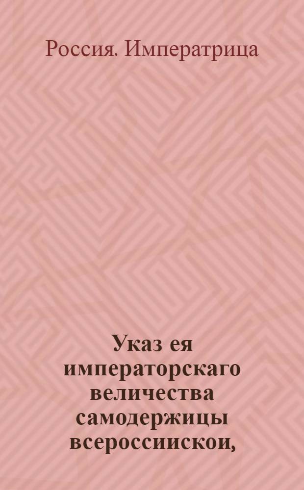 Указ ея императорскаго величества самодержицы всероссиискои, : О пожаловании 5 сентября графского Российской империи достоинства генерал-лейтенантам и действительным камергерам Александру и брату его Петру Шуваловым : Из Правительствующаго Сената