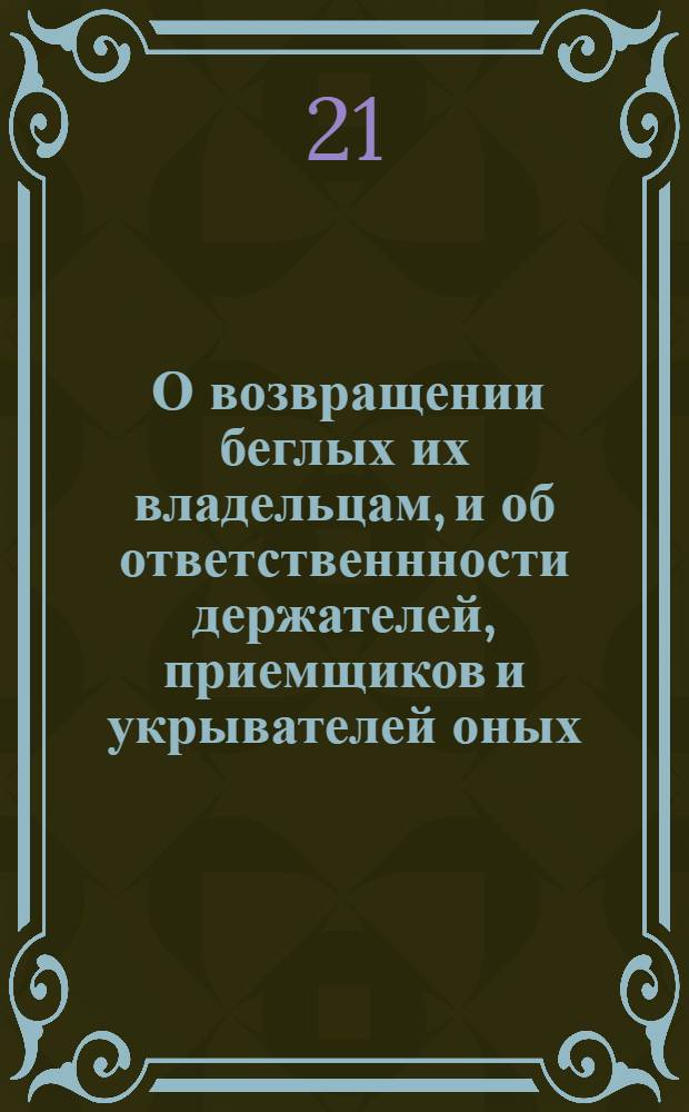 [О возвращении беглых их владельцам, и об ответственнности держателей, приемщиков и укрывателей оных]