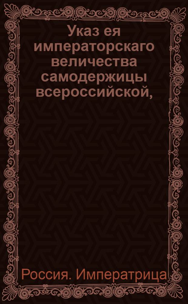 Указ ея императорскаго величества самодержицы всероссийской, : О размножении и приведении в лучшую доброту травы синели в Белогородской губернии : Из Правительствующаго Сената