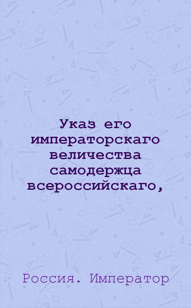 Указ его императорскаго величества самодержца всероссийскаго, : О рассылке указа о дозволении чиновникам во время вакации отлучаться из губерний