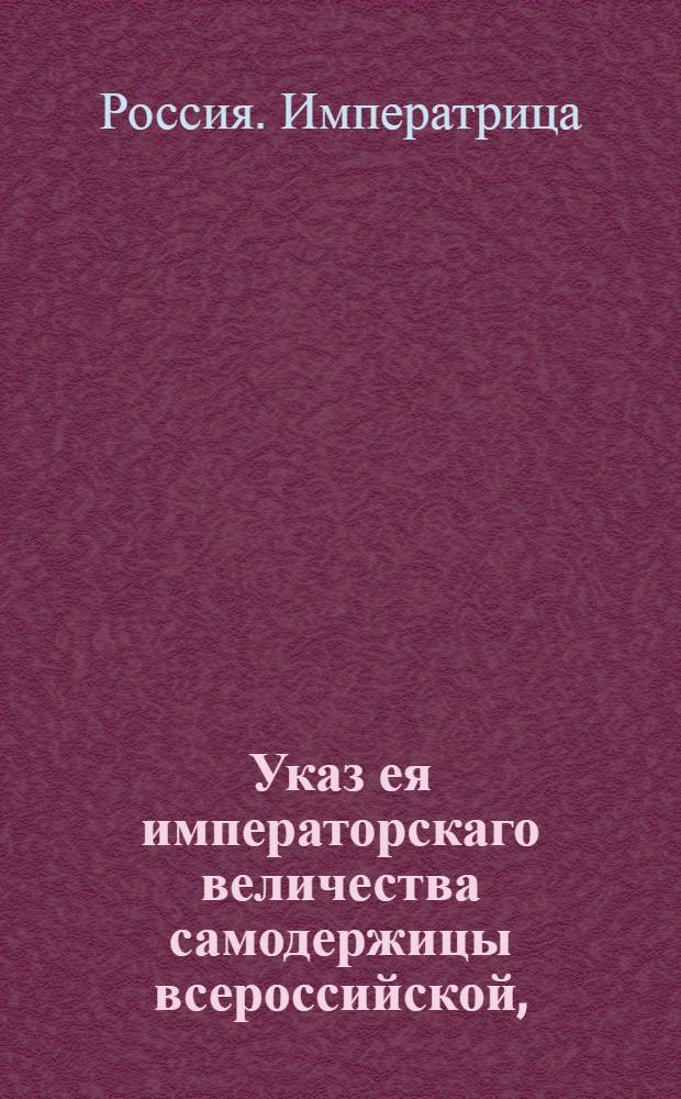 Указ ея императорскаго величества самодержицы всероссийской, : О рассылке указов о пожаловании чинов : Из Правительствующаго Сената