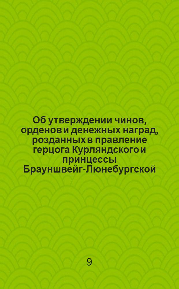[Об утверждении чинов, орденов и денежных наград, розданных в правление герцога Курляндского и принцессы Брауншвейг-Люнебургской, и о прекращении пенсионов и сверх надлежащих окладов, прибавочного жалования, назначенных в те же два правления]