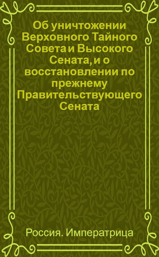 [Об уничтожении Верховного Тайного Совета и Высокого Сената, и о восстановлении по прежнему Правительствующего Сената]