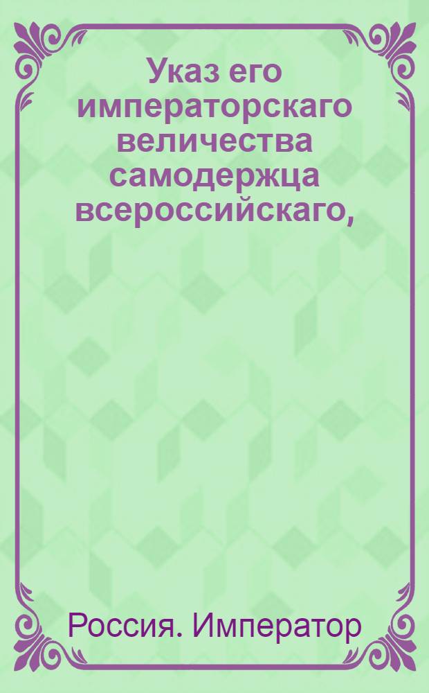 Указ его императорскаго величества самодержца всероссийскаго, : О рассылке указа о бытии в России для исповедающих римскую веру шести диоцезиям; о содержании архиепископа, епископов и при них суффраганов и оффициалов генеральных; о переносе на апелляцию дел из консисторий; о зависимости чинов и должностей церковных, а также семинарий и школ от архиереев; о запрещении принимать или помещать иностранных духовных; о именовании архиепископа могилевского митрополитом; о пребывании его и о неимении ему сношений с
