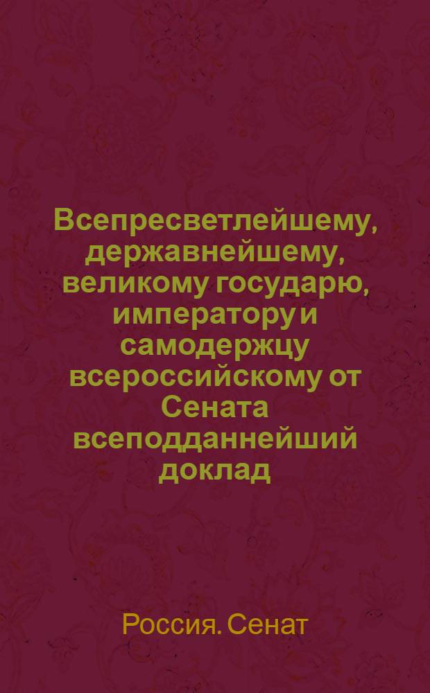 Всепресветлейшему, державнейшему, великому государю, императору и самодержцу всероссийскому от Сената всеподданнейший доклад. : О дозволении в Почаевской духовной типографии и других епархий печатать книги духовные под присмотром местных архиереев, а светские под смотрением С. Петербургской цензуры : Копия