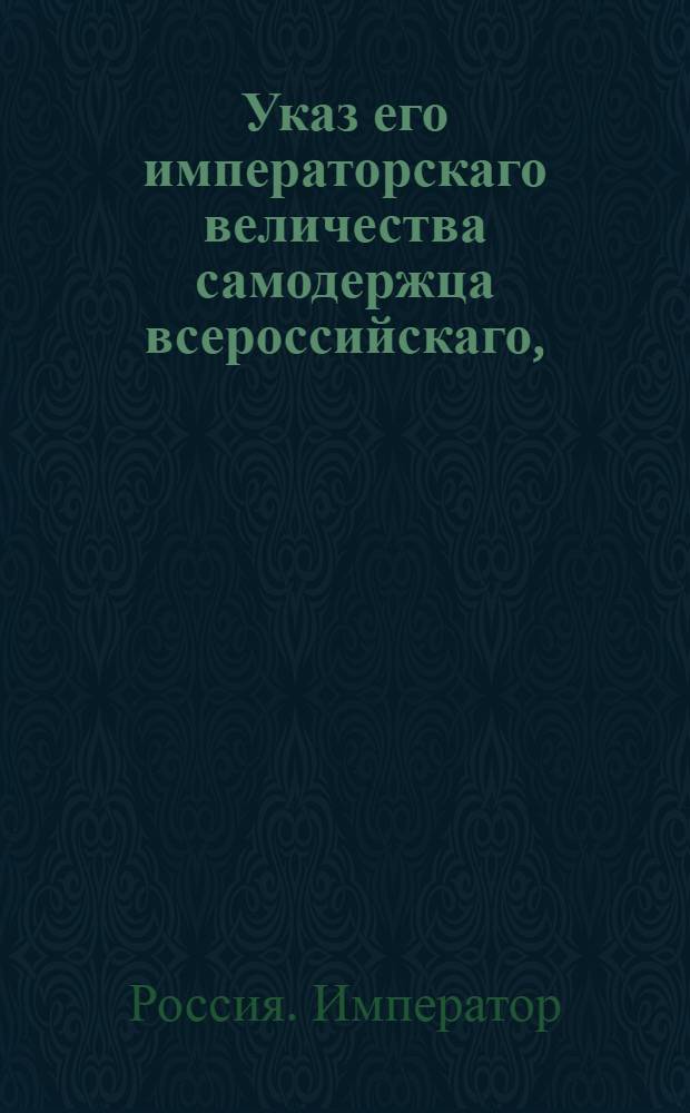 Указ его императорскаго величества самодержца всероссийскаго, : О присылке всем воинским командам ежемесячно статейных по форме списков о всех воинского звания подсудимых к генерал-аудиторам : Из Государственной Военной коллегии