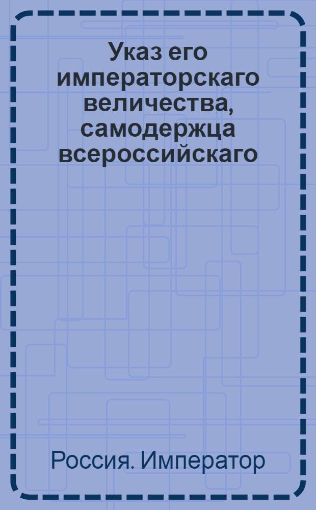 Указ его императорскаго величества, самодержца всероссийскаго : О прислании из армейских полков для укомплектования гвардии повеленного указом от 19 прошлого ноября количества рядовых ростом хотя не много и ниже двух аршин девяти вершков : Из Государственной Военной коллегии