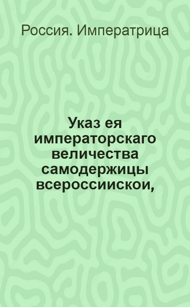 Указ ея императорскаго величества самодержицы всероссиискои, : О рассылке указа о выдаче выписей с переписных ревизских книг на гербовой бумаге, за свидетельством, скрепкою и со взысканием указных пошлин : Из Правительствующаго Сената