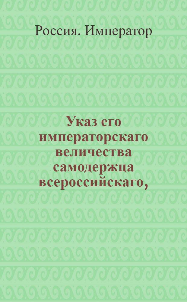 Указ его императорскаго величества самодержца всероссийскаго, : О неотдаче казеных лесов в партикулярные руки и о воспрещении сплавливать чрез Санктпетербургский и Архангельский порты бревна и доски для отпуска за границу