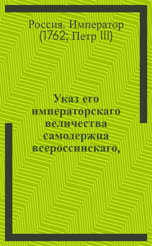 Указ его императорскаго величества самодержца всероссиискаго, : О рассылке указа о назначении в Москву генерал-полицмейстера и о бытии ему под ведомством Санктпетербургского генерал-полицмейстера, об упразднении в городах полицмейстерских должностей и о поручении ведомства градских полиций губернским, провинциальным и воеводским канцеляриям, а Главной полицмейстерской канцелярии Сенату : Правительствующаго Сената из Канторы