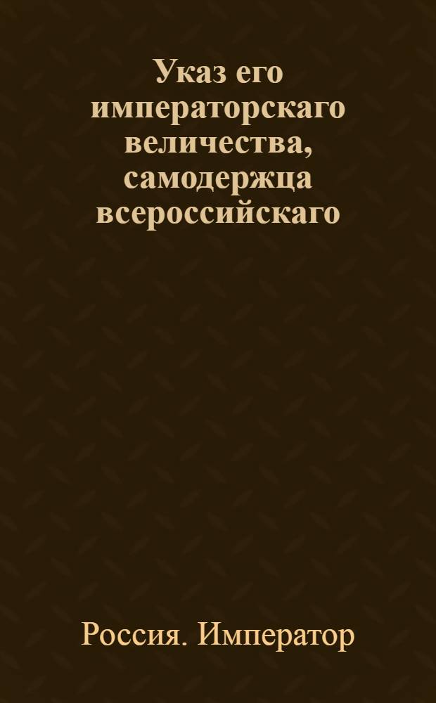 Указ его императорскаго величества, самодержца всероссийскаго : О рассылке по полкам новых образцов рубашечного холста сходных с высочайше апробаванными : Из Государственной Военной коллегии