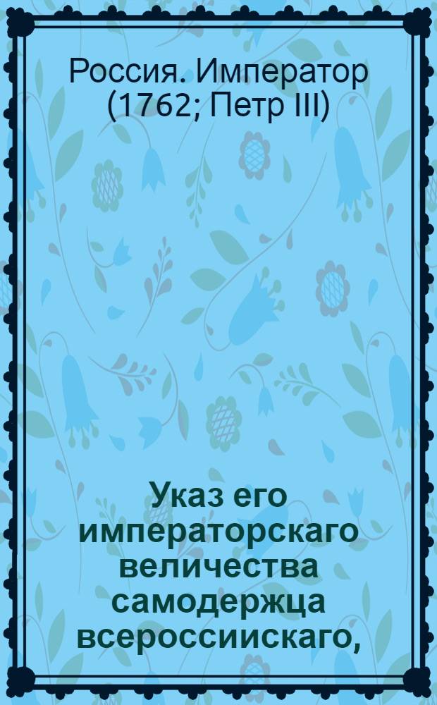 Указ его императорскаго величества самодержца всероссиискаго, : О рассылке указов о пожаловании чинов : Из Правительствующаго Сената