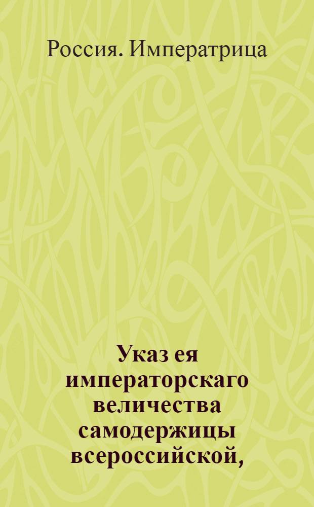 Указ ея императорскаго величества самодержицы всероссийской, : Ведение в Сенатскую контору о дозволении камер-юнкеру барону Строганову принять пожалованное ему римским императором графское Римской империи достоинство : Из Правительствующаго Сената