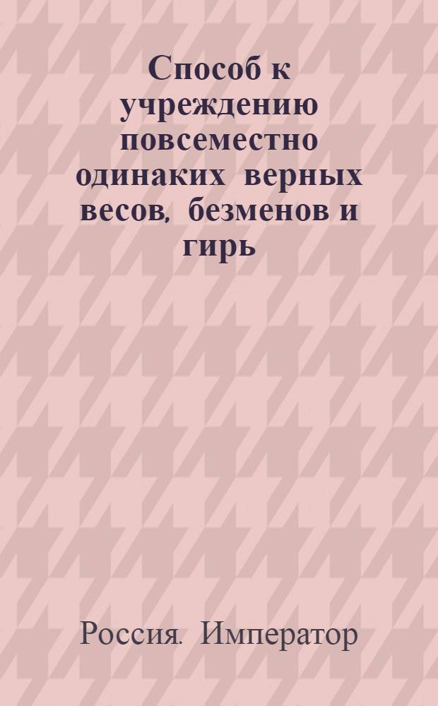 Способ к учреждению повсеместно одинаких верных весов, безменов и гирь