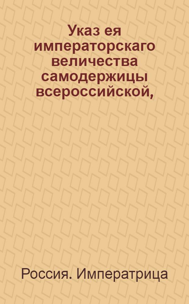 Указ ея императорскаго величества самодержицы всероссийской, : О явке наследников или желающих купить выставленного с публичного торгу имения капитана и лейбкомпании виц-капрала Митрофана Лебедева : Из канторы Санктпетербургскаго государственного банка для дворянства, объявляется во всенародное известие