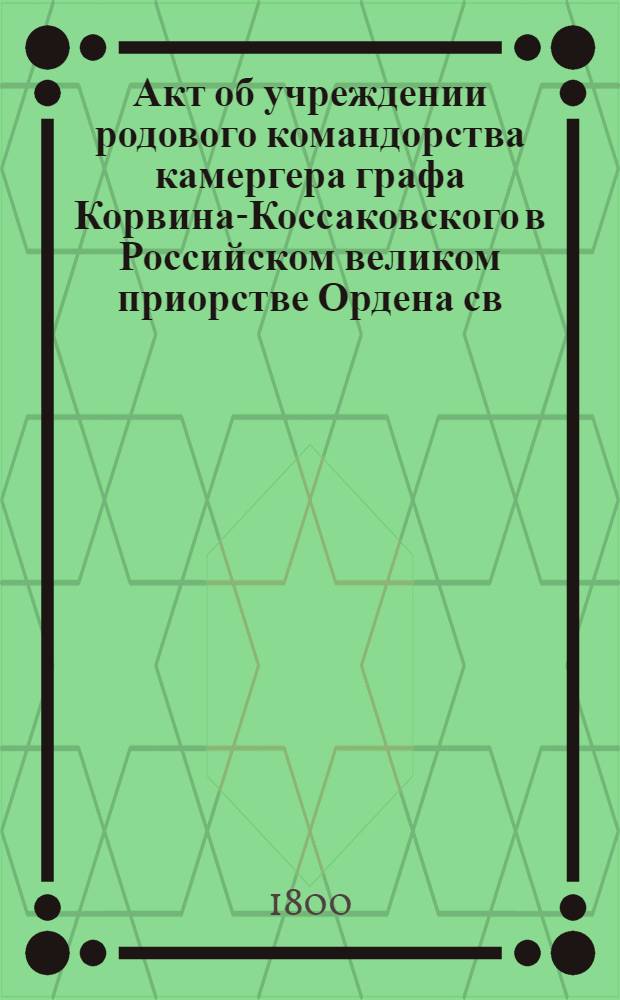 [Акт об учреждении родового командорства камергера графа Корвина-Коссаковского в Российском великом приорстве Ордена св. Иоанна Иерусалимского]