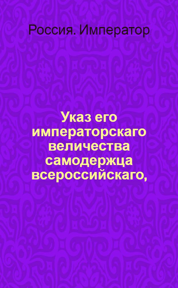 Указ его императорскаго величества самодержца всероссийскаго, : О том, чтобы инспектора войск на основании предписаний Коллегии приложили старание к тому, чтобы в полки как приводимыми на укомплектование рекрутами, так и назначенными к расформированию полками без потери времени уокмплектованы были : Из Государственной Военной коллегии