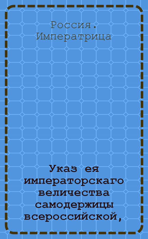 Указ ея императорскаго величества самодержицы всероссийской, : О рассылке указа о зачете казенным должникам доимок из причитающихся им к получению денег по какому-либо присутственному месту, на основании указов 1725 октября 18 и 1738 июня 18 и о требовании от Сената разрешения в сомнительных по сему предмету случаях : Из Правительствующаго Сената