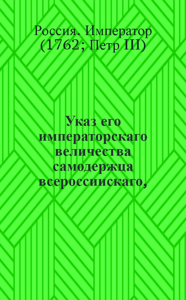 Указ его императорскаго величества самодержца всероссиискаго, : О дозволении помещикам переводить крестьян своих из одного уезда в другой, без разрешения на то Камер-коллегии, с уведомлением токмо об оном определенных к подушному сбору чиновников : Из Правительствующаго Сената, обьявляется во всенародное известие