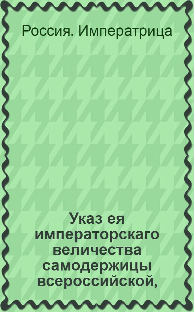 Указ ея императорскаго величества самодержицы всероссийской, : О запрещении лотерей : Из Правительствующаго Сената из Межевой во всенародное известие