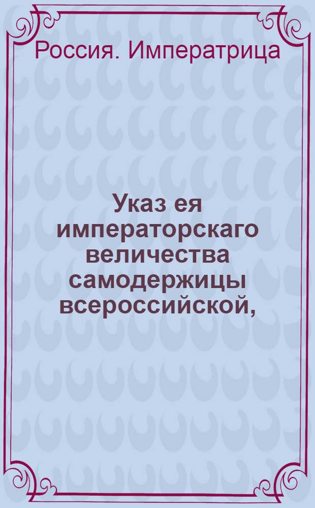 Указ ея императорскаго величества самодержицы всероссийской, : О рассылке указа о подтверждении штаб и обер-офицерам, посланным в губернии для искоренения корчемства и неуказной продажи соли, чтоб они поступали неотменно по данным им инструкциям, и представления свои делали в надлежащие места, а напрасно Сенат не утруждали : Из Правительствующаго Сената