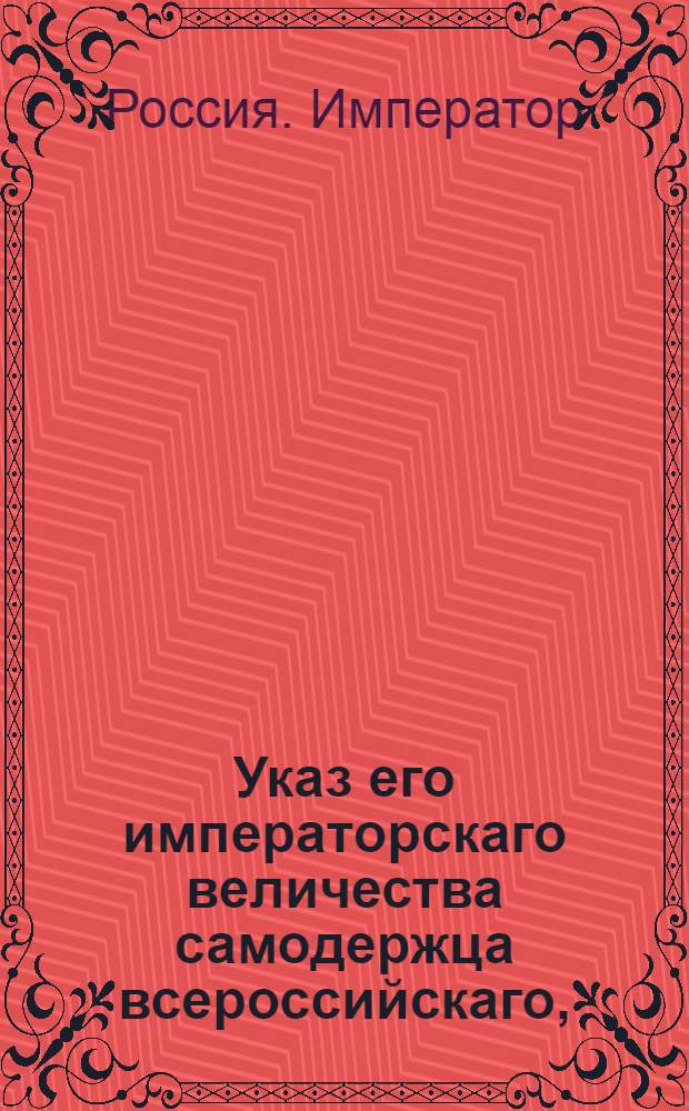 Указ его императорскаго величества самодержца всероссийскаго, : О рассылке указа о учреждении особой Конторы для внешних казеных переводов, платежей и комиссий, и об определении придворных банкиров