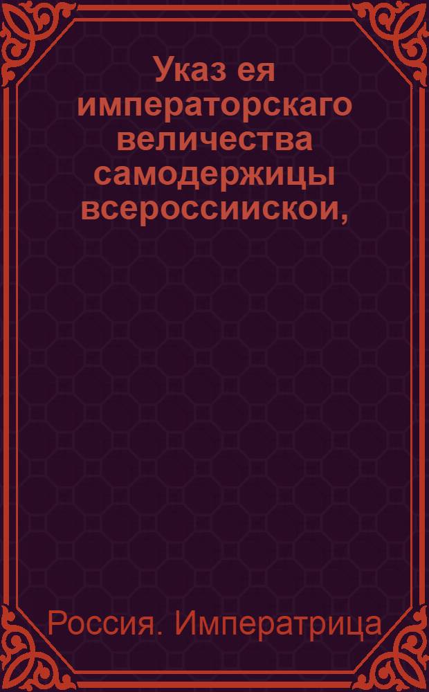 Указ ея императорскаго величества самодержицы всероссиискои, : О рассылке указа о письме векселей и о переводе на оные казеных денег по силе Вексельного устава : Из Правительствующаго Сената