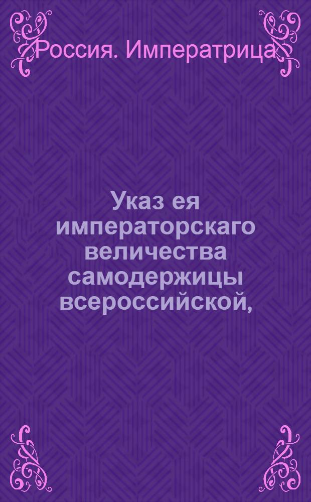 Указ ея императорскаго величества самодержицы всероссийской, : О рассылке указа об отпуске к полкам находящихся в разных командировках и партикулярным судным делам штаб и обер- офицеров и прочих воинских служителей : Из Правительствующаго Сената