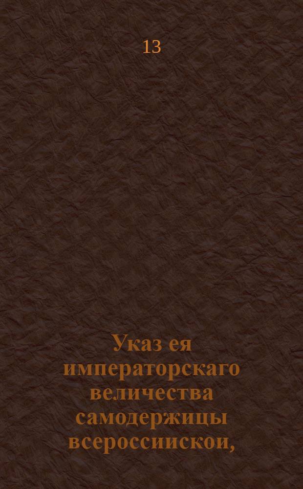 Указ ея императорскаго величества самодержицы всероссиискои, : О клеймении кубов и казанов для курения вина, и кто во сколько кубов и казанов вино курить пожелает, - о взятье с того положенных денег : Из Государственной Камор-коллегии, объявляется во всенародное известие