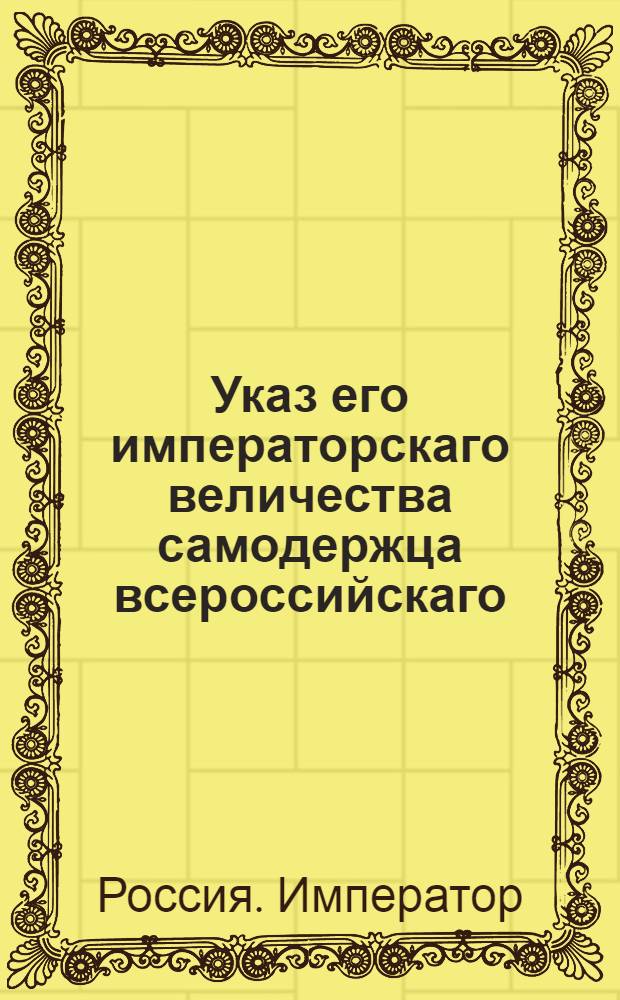 Указ его императорскаго величества самодержца всероссийскаго : О том, чтобы все, коим по части генерал-аудиториата всетречается надобность делать свои отношения непосредственно к генерал-аудитору, делать таковые отношения к нынешнему генерал-аудитору князю Салагову : Из Государственной Военной коллегии