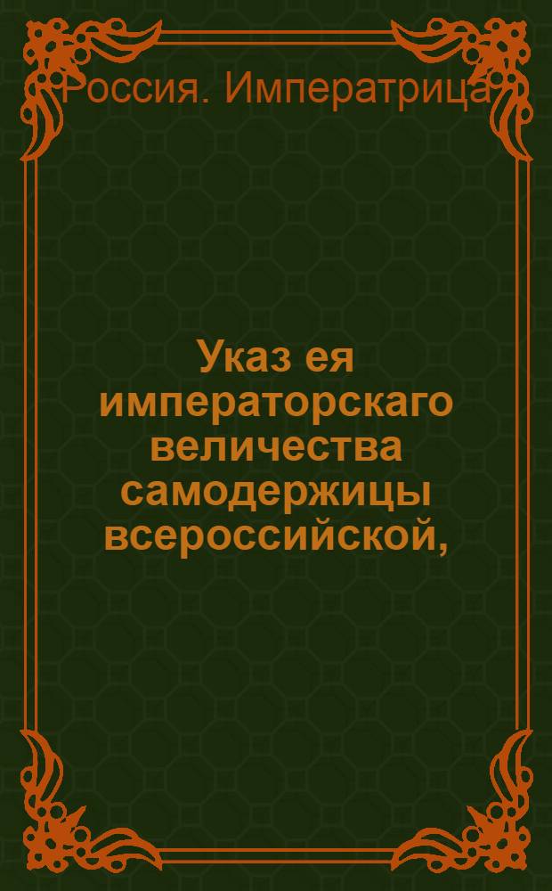 Указ ея императорскаго величества самодержицы всероссийской, : О рассылке указа о неношении изключенным из военной службы, когда находятся при других командах и должностях, военного мундира : Из Правительствующаго Сената