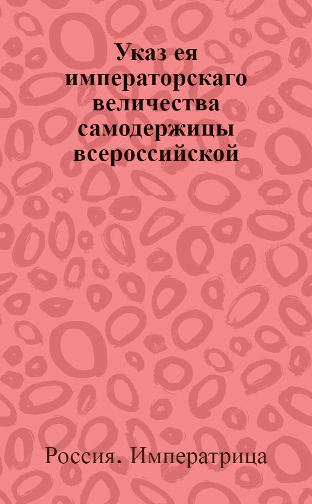 Указ ея императорскаго величества самодержицы всероссийской : О присылке из всех присутственных мест списков о служащих и неслужащих дворянах, по прилагаемой форме : Из Правительствующаго Сената