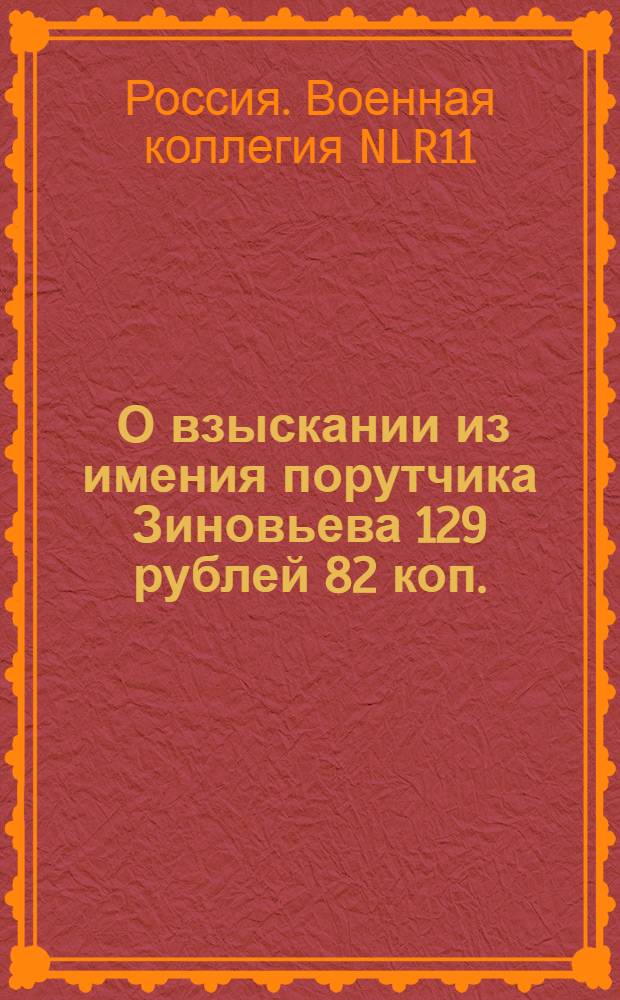 [О взыскании из имения порутчика Зиновьева 129 рублей 82 коп.] : Из Государственной Военной коллегии в губернское правление