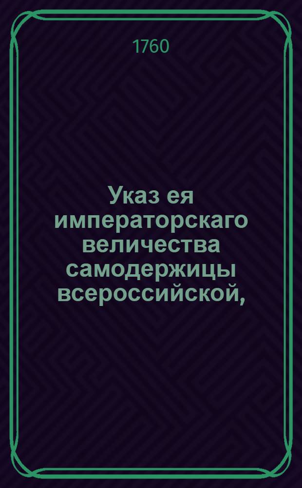 Указ ея императорскаго величества самодержицы всероссийской, : О рассылке указа о пожаловании в сенаторы, назначенного послом к французскому двору, действительного тайного советника графа Петра Чернышева : Из Правительствующаго Сената