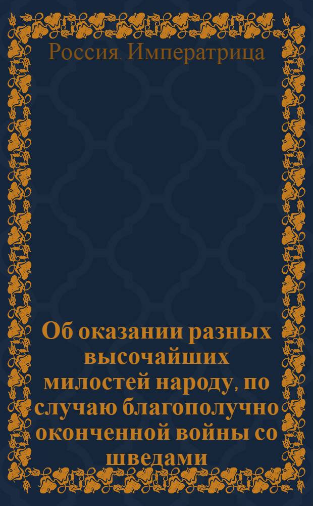 [Об оказании разных высочайших милостей народу, по случаю благополучно оконченной войны со шведами]