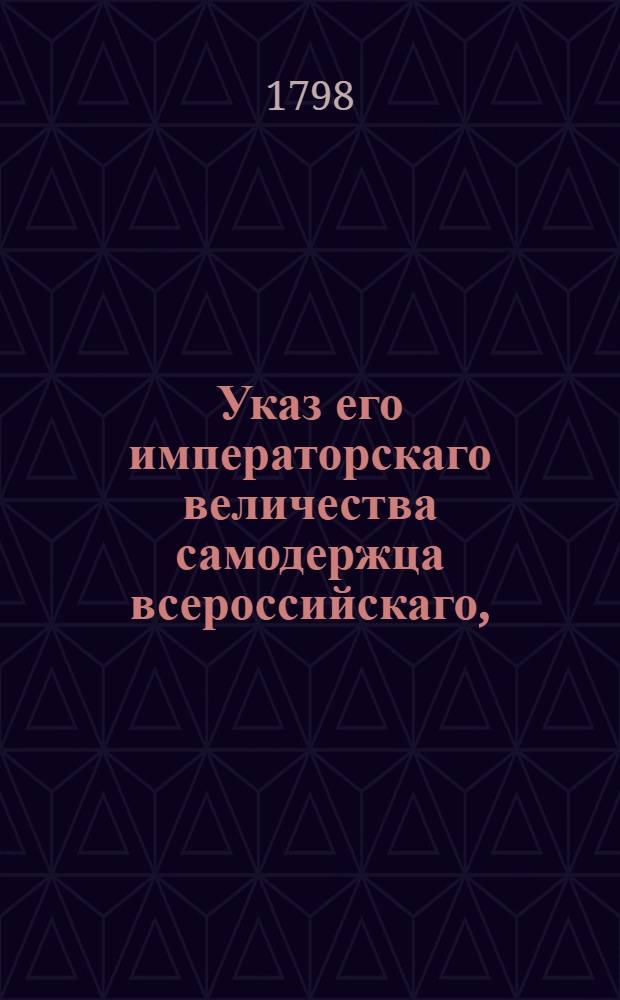 Указ его императорскаго величества самодержца всероссийскаго, : О рассылке доклада о штатном положении Конторы Санктпетербургских запасных магазинов