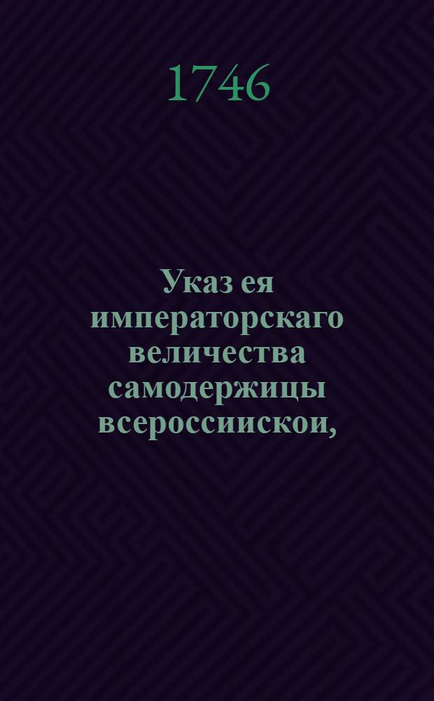 Указ ея императорскаго величества самодержицы всероссиискои, : О срочной присылке ведомостей штрафов и доимок из коллегий, канцелярий, губерний и провинций не приславших их вовремя : Из Правительствующаго Сената