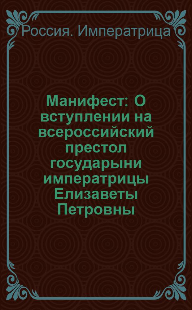 Манифест : О вступлении на всероссийский престол государыни императрицы Елизаветы Петровны, и об учинении присяги