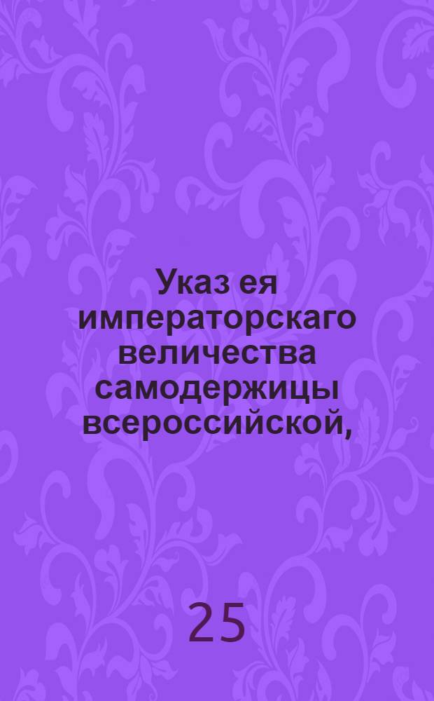 Указ ея императорскаго величества самодержицы всероссийской, : О напечатании и рассылке указа Елизаветы Петровны о употреблении Сенату всех способов к восстановлению везде надлежащего порядка и народного благосостояния : Из Правительствующаго Сената, объявляется во всенародное известие
