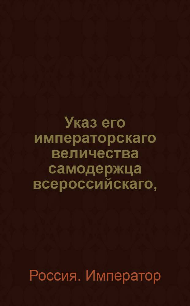 Указ его императорскаго величества самодержца всероссийскаго, : О несобирании с прибавочной на все сорты лесов пошлины в пользу городов по копейке с каждого пошлинного рубля : Из Правительствующаго Сената объявляется всенародно