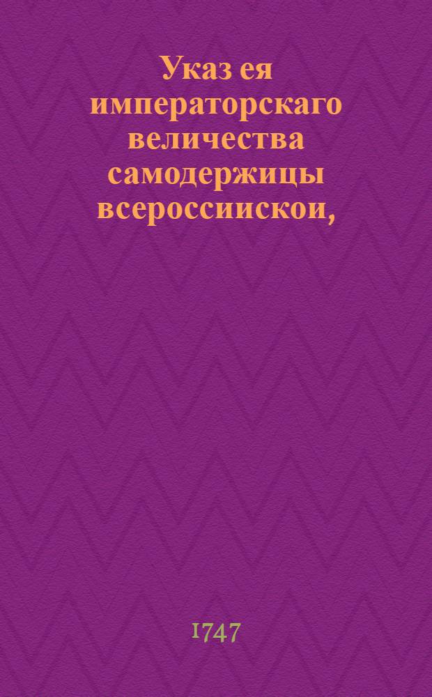 Указ ея императорскаго величества самодержицы всероссиискои, : О рассылке указа о всемилостивейшем пожаловании ее императорского величества действительного камергера и кавалера Алексея Полозова, в мастерскую и оружейную палату главным судьею : Из Правительствующаго Сената