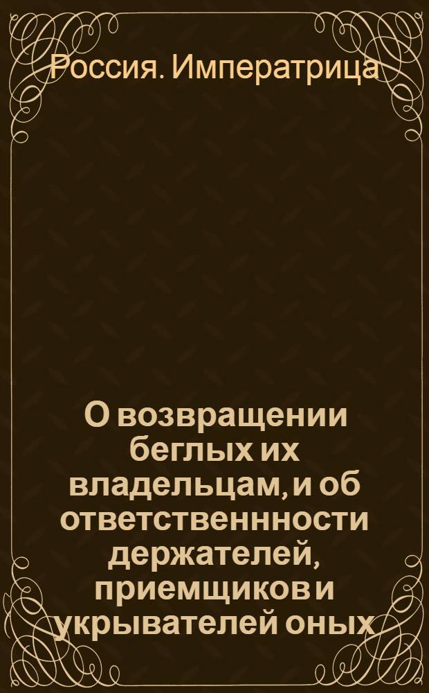 [О возвращении беглых их владельцам, и об ответственнности держателей, приемщиков и укрывателей оных]