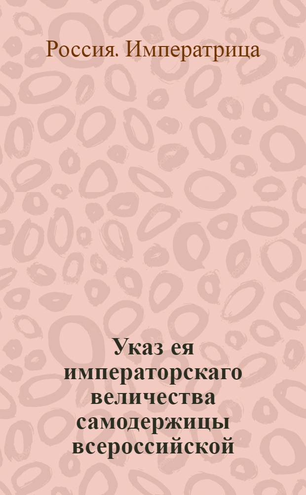 Указ ея императорскаго величества самодержицы всероссийской : О рассылке указа о правилах сношений губернатора с губернскими канцеляриями и прочими подчиненными местами : Из Правительствующаго Сената