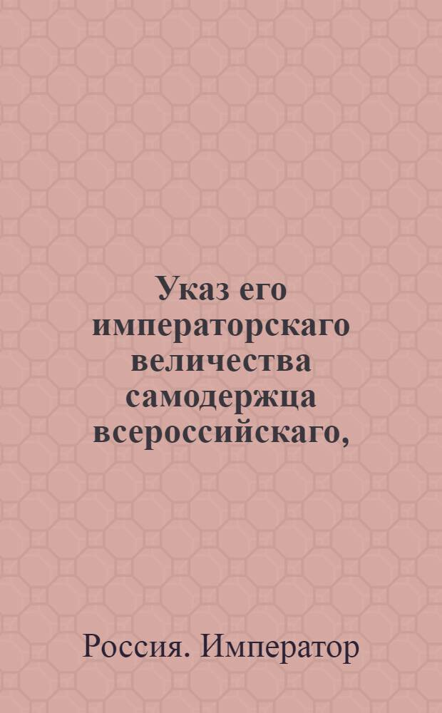 Указ его императорскаго величества самодержца всероссийскаго, : О выдаче приведшему дезертина к земскому начальнику на основании указа 1797 года по 10 рублей за каждого человека из казенных на счет тех, у кого дезертиры приставлены : Из Государственной Военной коллегии